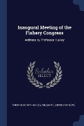 Inaugural Meeting of the Fishery Congress: Address by Professor Huxley - William Clowes and Sons T. Henry Huxley