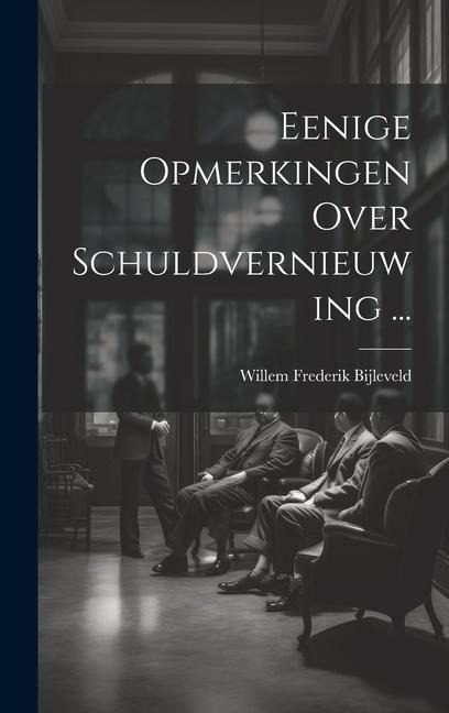 Eenige Opmerkingen Over Schuldvernieuwing ... - Willem Frederik Bijleveld