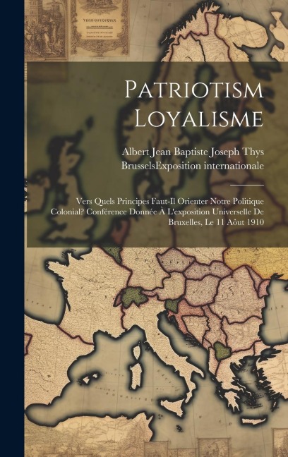 Patriotism Loyalisme; Vers Quels Principes Faut-il Orienter Notre Politique Colonial? Conférence Donnée À L'exposition Universelle De Bruxelles, Le 11 Aôut 1910 - 