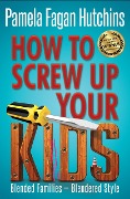 Cover-Bild zum Titel 'How to Screw Up Your Kids' von 'Pamela Fagan Hutchins'