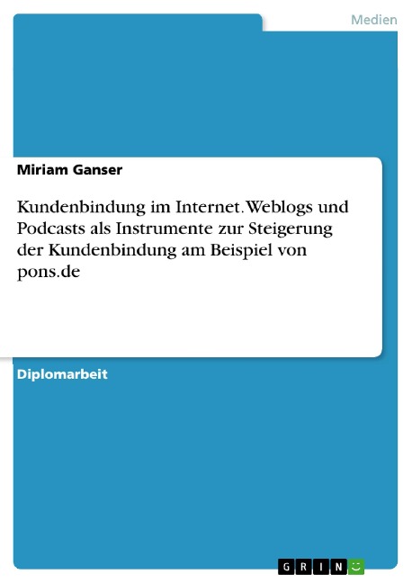 Kundenbindung im Internet. Weblogs und Podcasts als Instrumente zur Steigerung der Kundenbindung am Beispiel von pons.de - Miriam Ganser
