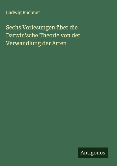 Sechs Vorlesungen über die Darwin'sche Theorie von der Verwandlung der Arten - Ludwig Büchner