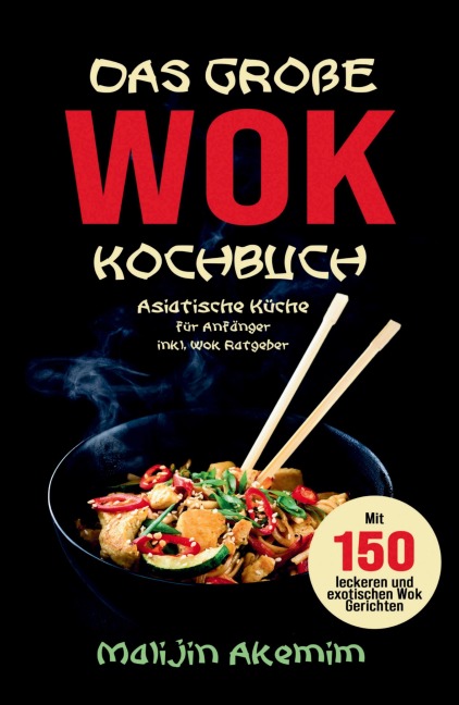 Das große WOK Kochbuch - Asiatische Küche für Anfänger - Malijin Akemim