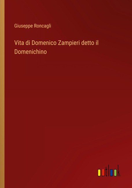 Vita di Domenico Zampieri detto il Domenichino - Giuseppe Roncagli