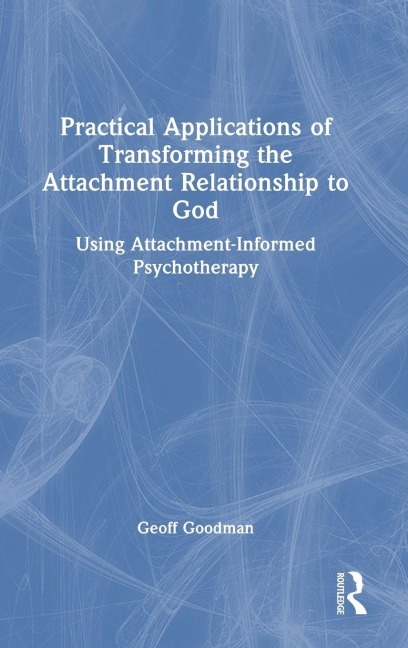 Practical Applications of Transforming the Attachment Relationship to God - Geoff Goodman