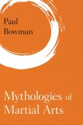 Cover-Bild zum Titel 'Mythologies of Martial Arts' von 'Paul Bowman'