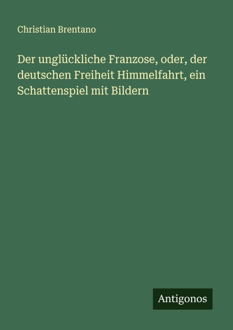 Der unglückliche Franzose, oder, der deutschen Freiheit Himmelfahrt, ein Schattenspiel mit Bildern - Christian Brentano