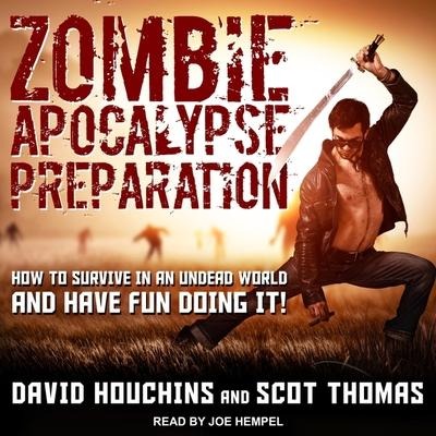 Zombie Apocalypse Preparation: How to Survive in an Undead World and Have Fun Doing It! - David Houchins, Scot Thomas