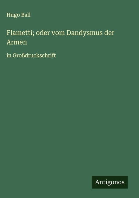 Flametti; oder vom Dandysmus der Armen - Hugo Ball