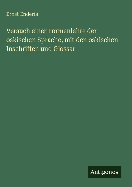 Versuch einer Formenlehre der oskischen Sprache, mit den oskischen Inschriften und Glossar - Ernst Enderis