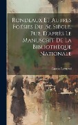 Cover-Bild zum Titel 'Rondeaux et Autres Poésies Du 15e Siècle, Pub. D'après Le Manuscrit de la Bibliothèque Nationale' von 'Gaston Raynaud'