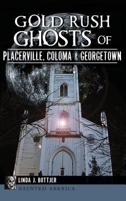 Gold Rush Ghosts of Placerville, Coloma & Georgetown - Linda J. Bottjer