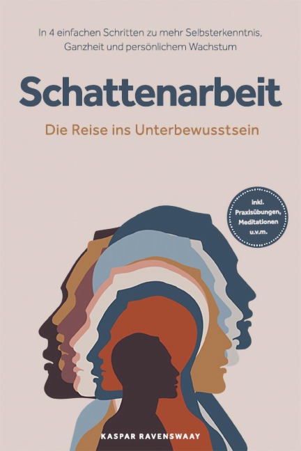 Schattenarbeit - Die Reise ins Unterbewusstsein: In 4 einfachen Schritten zu mehr Selbsterkenntnis, Ganzheit und persönlichem Wachstum - inkl. Praxisübungen, Meditationen u.v.m. - Kaspar Ravenswaay