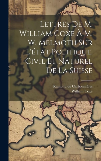 Lettres De M. William Coxe À M. W. Melmoth Sur L'état Politique, Civil Et Naturel De La Suisse - William Coxe