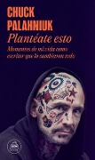 Plantéate Esto / Consider This - Chuck Palahniuk