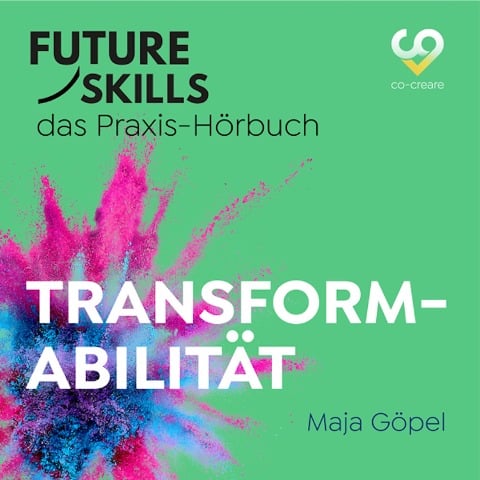 Future Skills - Das Praxis-Hörbuch - Transformabilität - Co-Creare, Maja Göpel