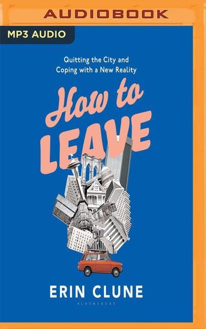 How to Leave: Quitting the City and Coping with a New Reality - Erin Clune