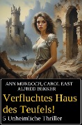 Cover-Bild zum Titel 'Verfluchtes Haus des Teufels! 5 Unheimliche Thriller' von 'Alfred Bekker, Ann Murdoch, Carol East'