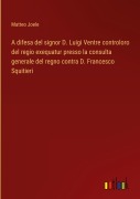 Cover-Bild zum Titel 'A difesa del signor D. Luigi Ventre controloro del regio exequatur presso la consulta generale del regno contra D. Francesco Squitieri' von 'Matteo Joele'