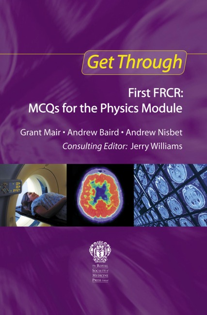 Get Through First FRCR: MCQs for the Physics Module - Grant Mair, Andrew Nisbet, Andrew Baird