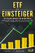 Cover-Bild zum Titel 'ETF FÜR EINSTEIGER - Intelligent investieren an der Börse: Wie Sie die Krisenzeiten jetzt zu Ihrem eigenen Vorteil nutzen und mit den Strategien der Profi-Investoren maximale Rendite erzielen' von 'Robert A. Wilson'