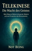 Cover-Bild zum Titel 'Telekinese - Die Macht des Geistes: Mein Weg zur Beherrschung der Materie und zum Erwachen des Bewusstseins' von 'Not Being'