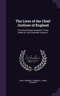 The Lives of the Chief Justices of England: From the Norman Conquest Till the Death of Lord Tenterden Volume 5 - John Campbell Campbell, James Cockroft