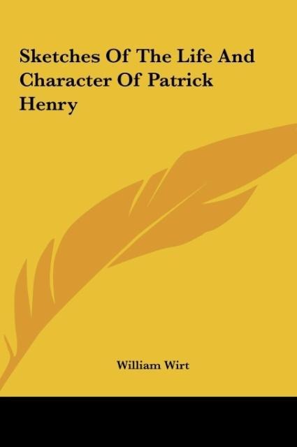 Sketches Of The Life And Character Of Patrick Henry - William Wirt