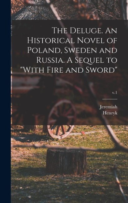 The Deluge. An Historical Novel of Poland, Sweden and Russia. A Sequel to "With Fire and Sword"; v.1 - Henryk Sienkiewicz, Jeremiah Curtin