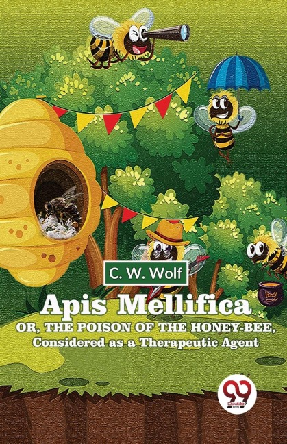 Apis Mellifica Or, The Poison Of The Honey-Bee, Considered As A Therapeutic Agent - Wolf C W