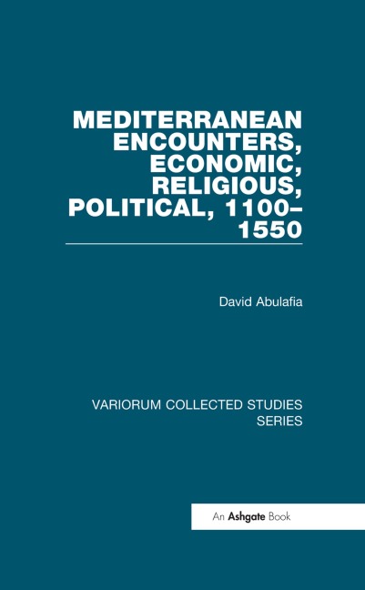 Mediterranean Encounters, Economic, Religious, Political, 1100-1550 - David Abulafia