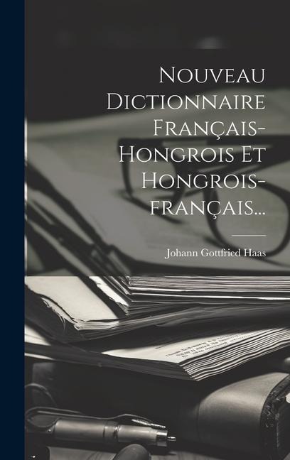 Nouveau Dictionnaire Français-hongrois Et Hongrois-français... - Johann Gottfried Haas