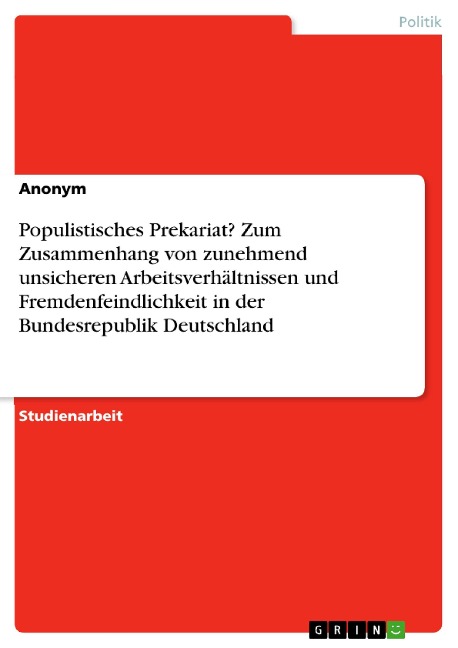 Populistisches Prekariat? Zum Zusammenhang von zunehmend unsicheren Arbeitsverhältnissen und Fremdenfeindlichkeit in der Bundesrepublik Deutschland - 