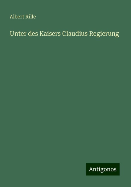 Unter des Kaisers Claudius Regierung - Albert Rille