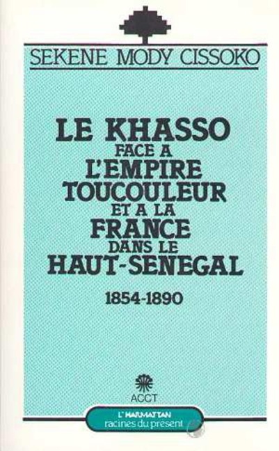 Le Khasso face à l'empire toucouleur et à la France dans le Haut-Sénégal, 1854-1890 - Cissoko