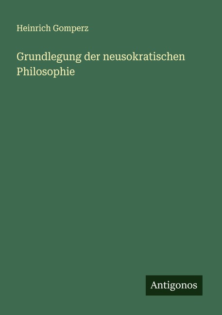 Grundlegung der neusokratischen Philosophie - Heinrich Gomperz