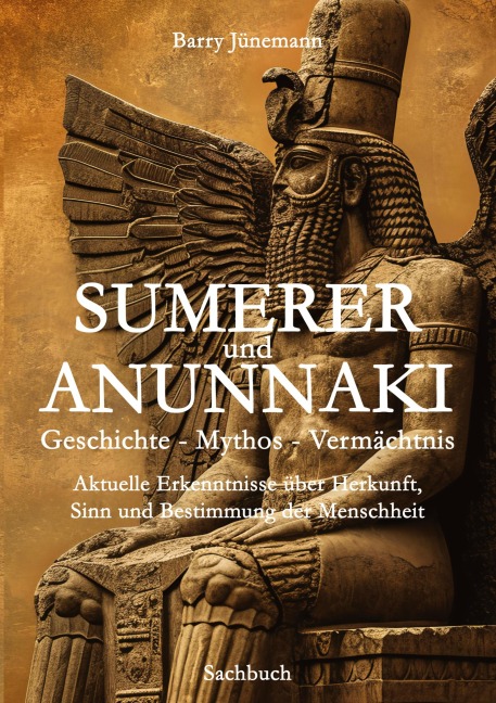Sumerer und Anunnaki  Geschichte - Mythos - Vermächtnis - Barry Jünemann