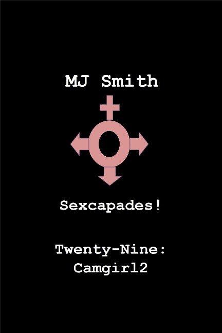 Sexcapades! Twenty-Nine: Camgirl2 - Mj Smith