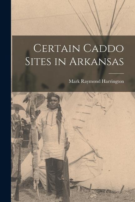 Certain Caddo Sites in Arkansas - Mark Raymond Harrington