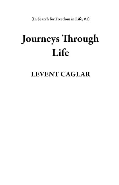 Journeys Through Life (In Search for Freedom in Life, #1) - Levent Caglar