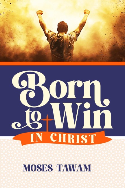 Born to Win in Christ - Moses Tawam