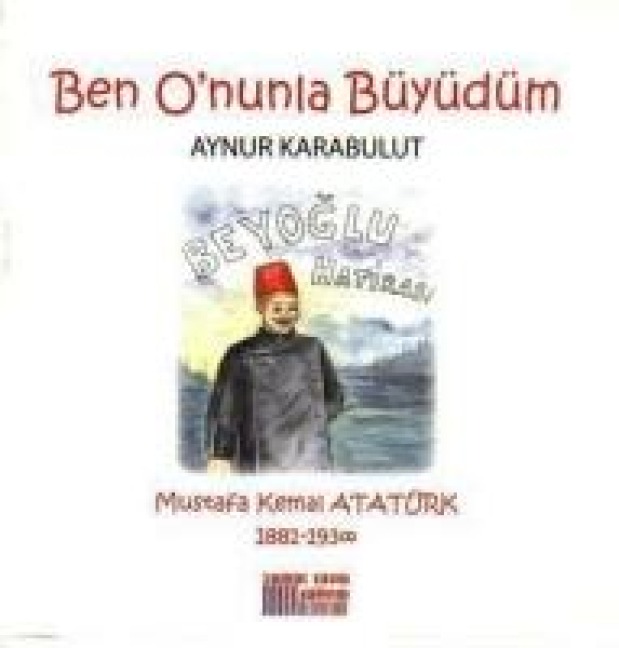 Ben Onunla Büyüdüm - Mustafa Kemal Atatürk 1881 - 1938 - Aynur Karabulut