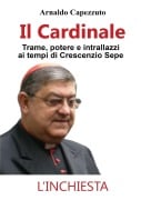 Il Cardinale - Trame, potere e intrallazzi ai tempi di Crescenzio Sepe - Arnaldo Capezzuto