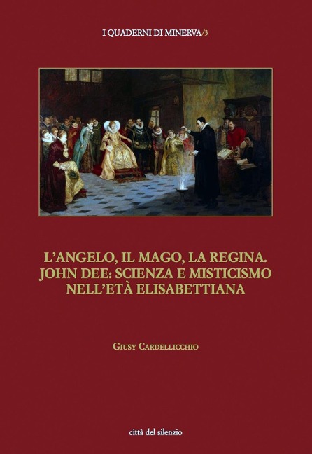 L' angelo, il mago, la regina. John Dee: scienza e misticismo nell'età elisabettiana - Giusy Cardellicchio