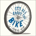 It's All about the Bike Lib/E: The Pursuit of Happiness on Two Wheels - Robert Penn