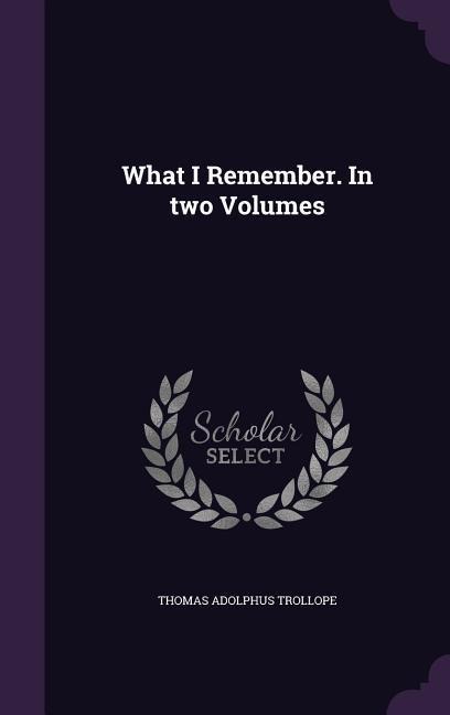 What I Remember. In two Volumes - Thomas Adolphus Trollope