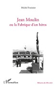 Cover-Bild zum Titel 'Jean Moulin ou la fabrique d'un héros' von 'Michel Fratissier'
