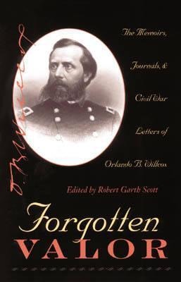 Forgotten Valor: The Memoirs, Journals, and Civil War Letters of Orlando B. Willcox - 
