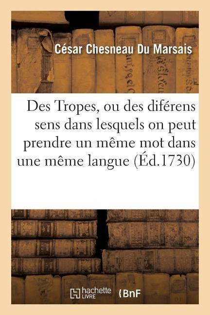 Des Tropes, Ou Des Diférens Sens Dans Lesquels on Peut Prendre Un Même Mot Dans Une Même Langue - César Chesneau Du Marsais