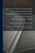 Cover-Bild zum Titel 'Traduction Et Analyse Grammaticale Des Inscriptions Sculptées Sur L'Obélisque Égyptien De Paris' von 'François Pellegrino Joseph G Salvolini'